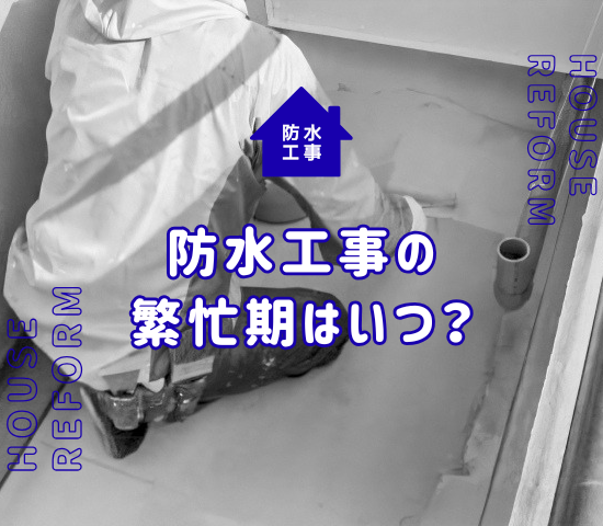 防水工事の繁忙期はいつ？依頼前に基本情報を知っておこう！
