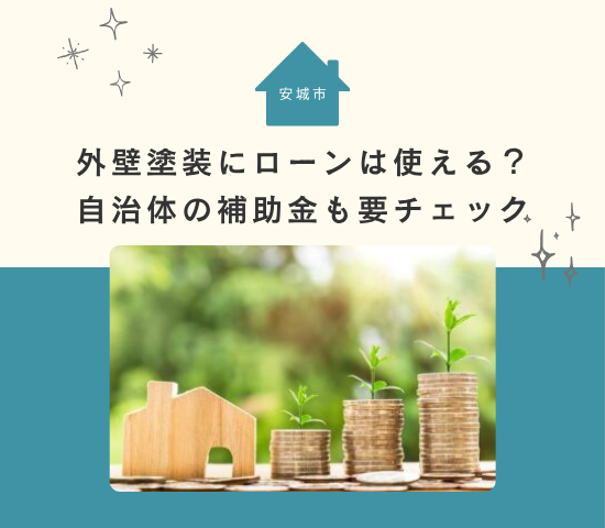 【安城市】外壁塗装にローンは使える？借りる場合の注意点や自治体の補助金も要チェック