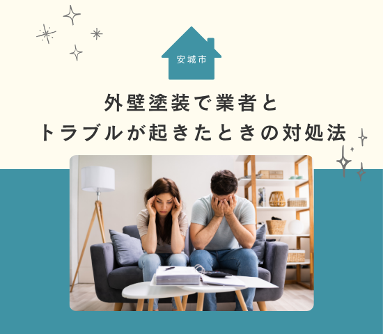 安城市の外壁塗装で業者とのトラブルが起きたときの対処法を徹底解説