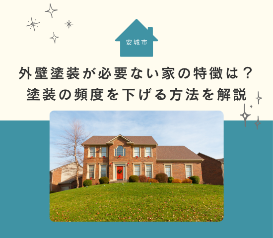 安城市で外壁塗装が必要ない家の特徴は？塗装の頻度を下げる方法を解説