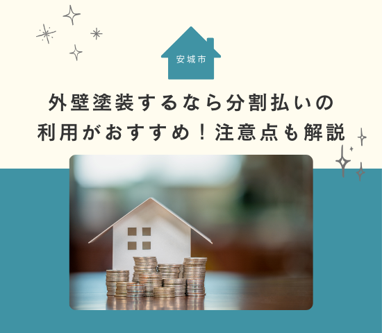 安城市で外壁塗装するなら分割払いの利用がおすすめ！注意点も解説
