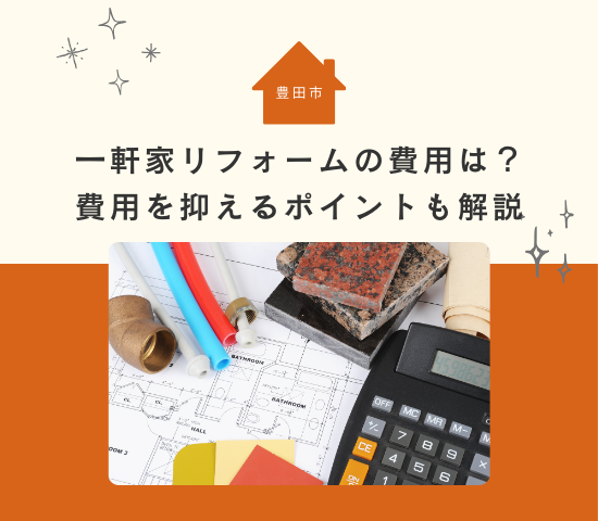 豊田市の一軒家リフォームの費用は？リフォーム費用を抑えるポイントも解説