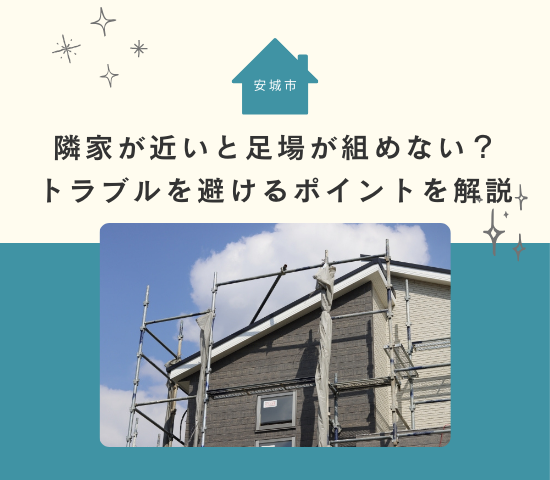 安城市の外壁塗装で隣家が近いと足場が組めない？トラブルを避けるポイントを解説