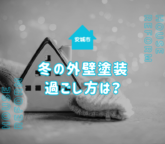 冬の安城市での外壁塗装中の過ごし方や注意点！真冬に施工可能？