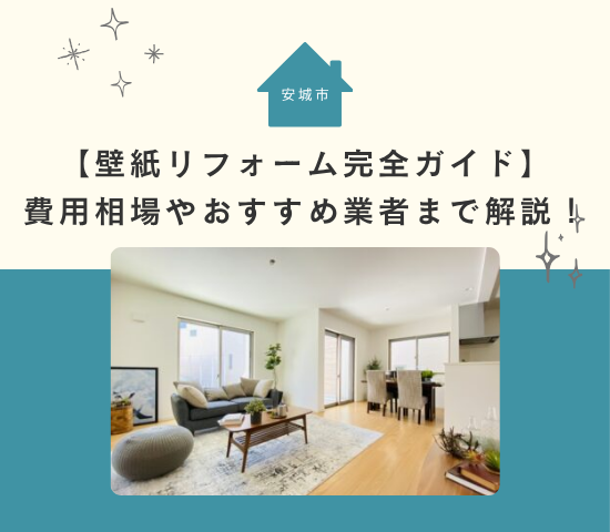 【安城市の壁紙リフォーム完全ガイド】費用相場やおすすめ業者まで徹底解説!