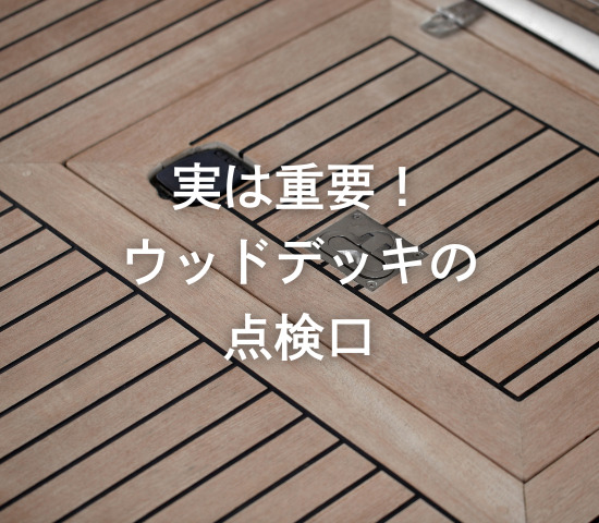 実は重要！ウッドデッキの点検口