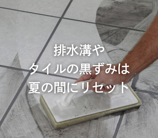 排水溝やタイルの黒ずみは、夏の間にリセット◎