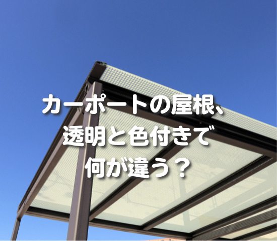 カーポートの屋根、透明と色付きで何が違う？
